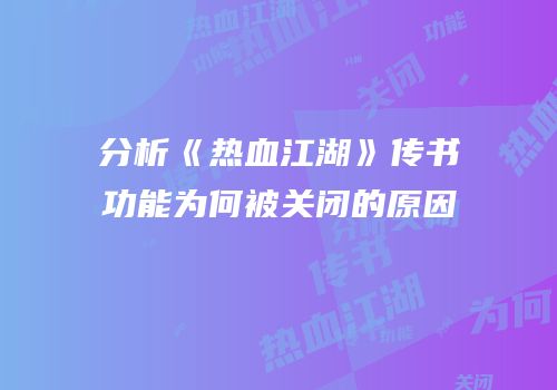 分析《热血江湖》传书功能为何被关闭的原因