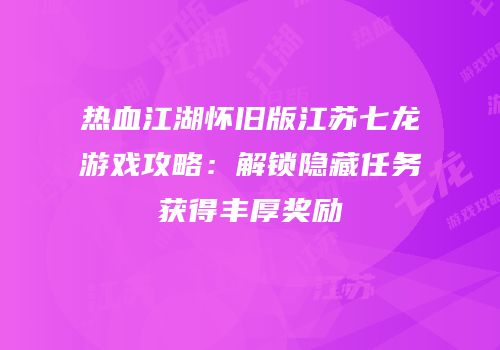 热血江湖怀旧版江苏七龙游戏攻略：解锁隐藏任务获得丰厚奖励