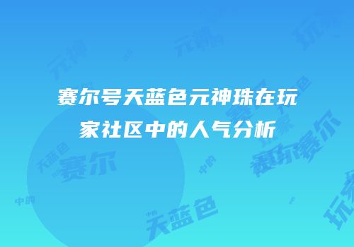 赛尔号天蓝色元神珠在玩家社区中的人气分析