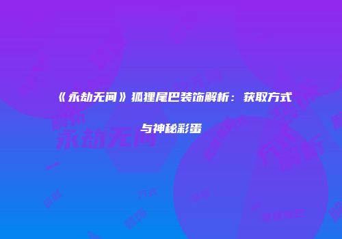 《永劫无间》狐狸尾巴装饰解析：获取方式与神秘彩蛋