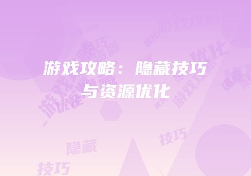 游戏攻略：隐藏技巧与资源优化
