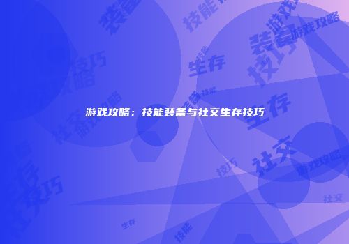 游戏攻略：技能装备与社交生存技巧