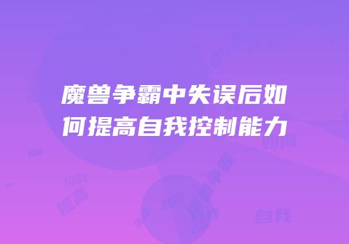 魔兽争霸中失误后如何提高自我控制能力