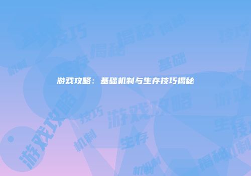 游戏攻略：基础机制与生存技巧揭秘