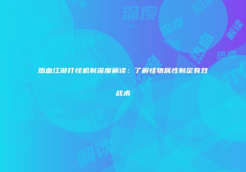 热血江湖打怪机制深度解读：了解怪物属性制定有效战术