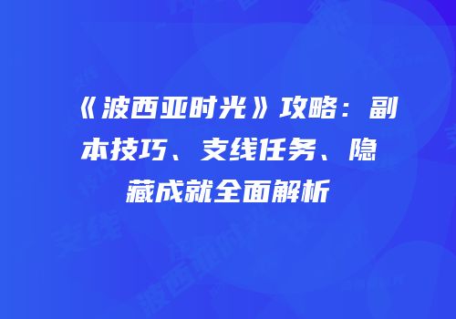 《波西亚时光》攻略：副本技巧、支线任务、隐藏成就全面解析
