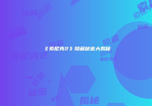 《索尼克2》隐藏秘密大揭秘