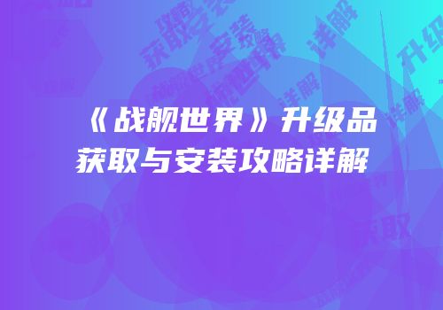 《战舰世界》升级品获取与安装攻略详解