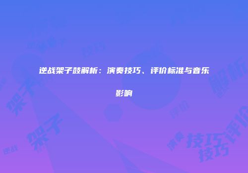 逆战架子鼓解析：演奏技巧、评价标准与音乐影响