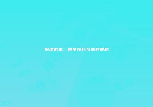 绝地求生：跳伞技巧与生存策略