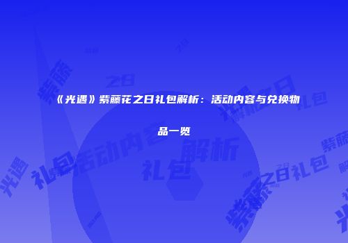 《光遇》紫藤花之日礼包解析：活动内容与兑换物品一览
