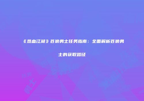 《热血江湖》苍狼勇士任务指南：全面解析苍狼勇士的获取路径