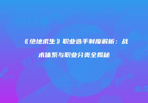 《绝地求生》职业选手制度解析：战术体系与职业分类全揭秘