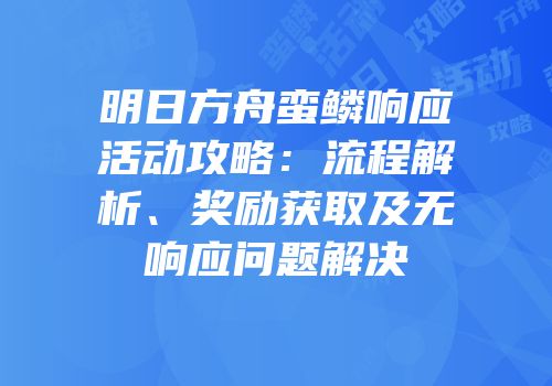 明日方舟蛮鳞响应活动攻略：流程解析、奖励获取及无响应问题解决