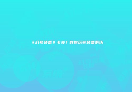《幻号装备》卡关？教你玩转装备系统