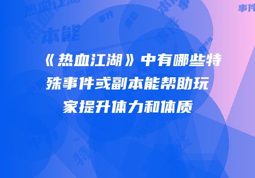 《热血江湖》中有哪些特殊事件或副本能帮助玩家提升体力和体质