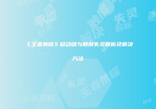 《王者荣耀》移动键与触屏失灵解析及解决方法
