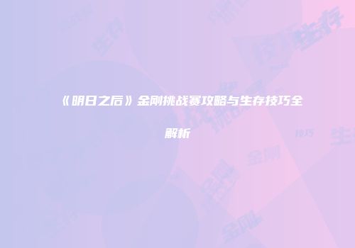 《明日之后》金刚挑战赛攻略与生存技巧全解析