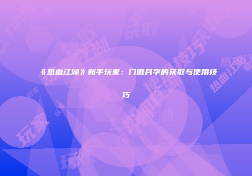 《热血江湖》新手玩家：门徽月字的获取与使用技巧