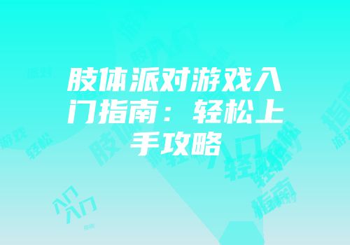 肢体派对游戏入门指南：轻松上手攻略