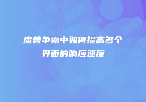 魔兽争霸中如何提高多个界面的响应速度