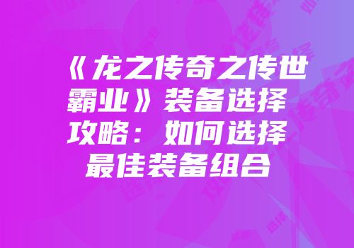 《龙之传奇之传世霸业》装备选择攻略：如何选择最佳装备组合