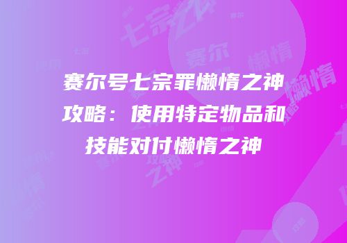 赛尔号七宗罪懒惰之神攻略：使用特定物品和技能对付懒惰之神