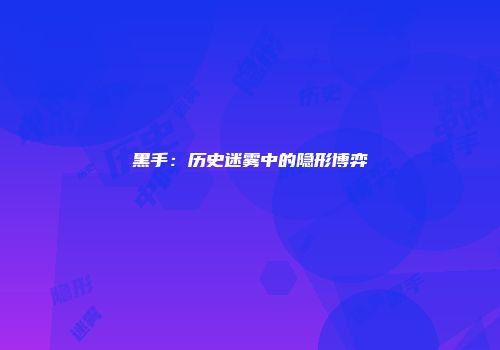 黑手：历史迷雾中的隐形博弈