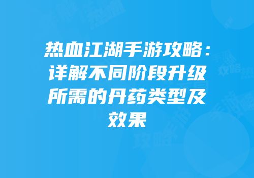 热血江湖手游攻略：详解不同阶段升级所需的丹药类型及效果