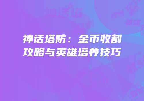 神话塔防：金币收割攻略与英雄培养技巧