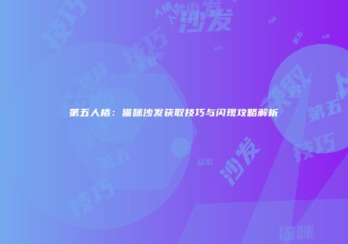 第五人格：猫咪沙发获取技巧与闪现攻略解析