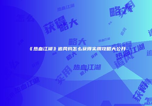 《热血江湖》追风豹怎么获得实用攻略大公开
