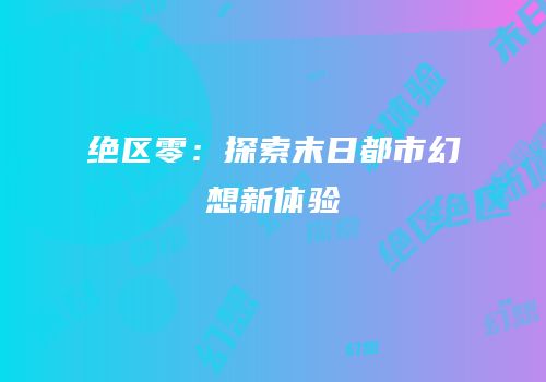 绝区零：探索末日都市幻想新体验