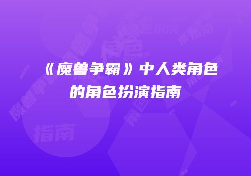 《魔兽争霸》中人类角色的角色扮演指南