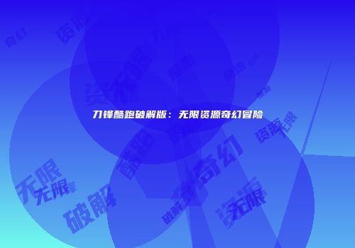 刀锋酷跑破解版：无限资源奇幻冒险