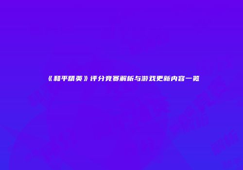《和平精英》评分竞赛解析与游戏更新内容一览