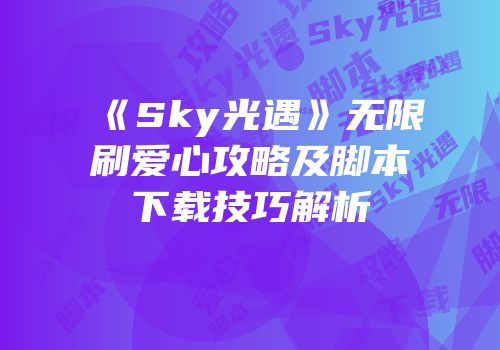 《Sky光遇》无限刷爱心攻略及脚本下载技巧解析