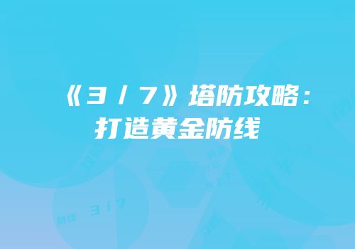 《3／7》塔防攻略：打造黄金防线