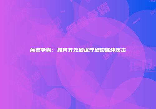 魔兽争霸：如何有效地进行地图破坏反击