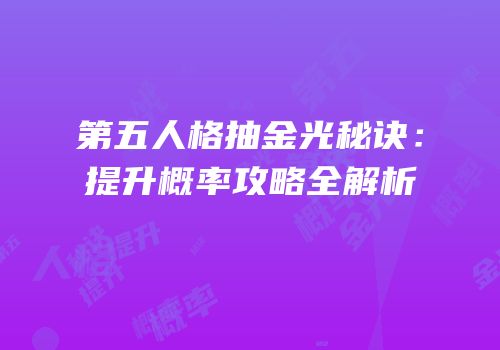 第五人格抽金光秘诀：提升概率攻略全解析