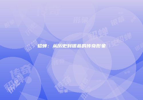 貂蝉：从历史到银幕的传奇形象