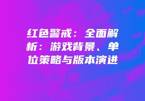 红色警戒：全面解析：游戏背景、单位策略与版本演进