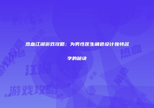 热血江湖游戏攻略：为男性医生角色设计独特名字的秘诀