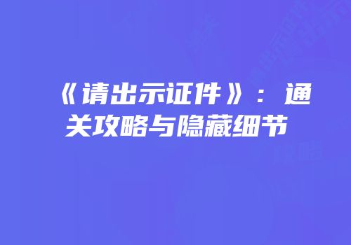 《请出示证件》：通关攻略与隐藏细节