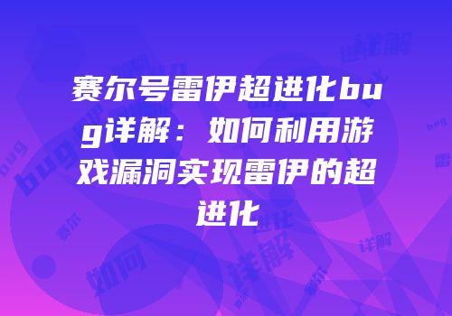 赛尔号雷伊超进化bug详解：如何利用游戏漏洞实现雷伊的超进化