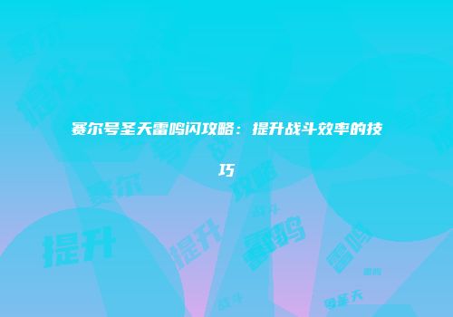 赛尔号圣天雷鸣闪攻略：提升战斗效率的技巧