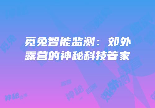 觅兔智能监测：郊外露营的神秘科技管家