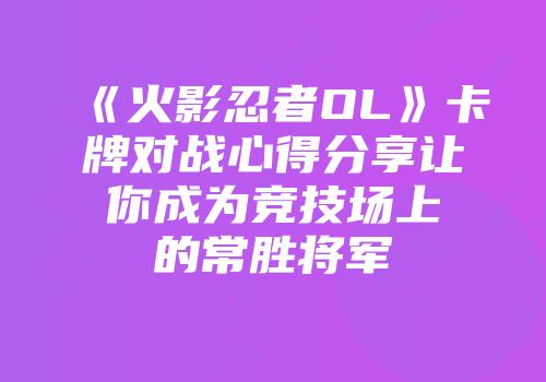 《火影忍者OL》卡牌对战心得分享让你成为竞技场上的常胜将军
