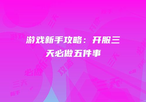 游戏新手攻略：开服三天必做五件事