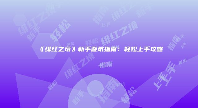 《绯红之境》新手避坑指南：轻松上手攻略